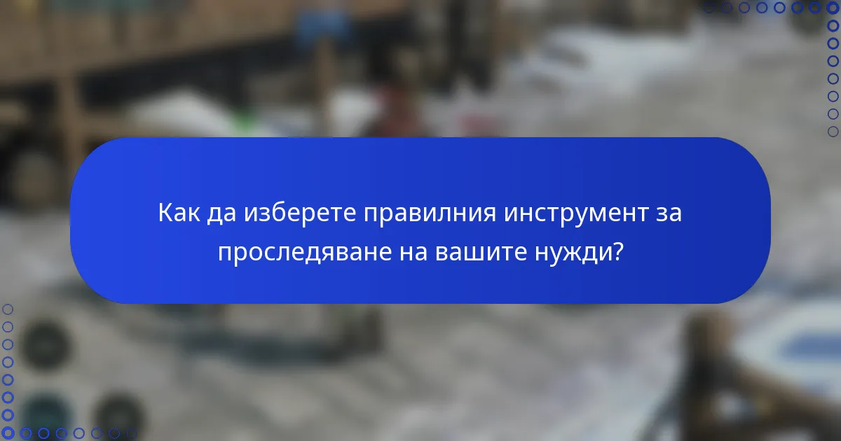Как да изберете правилния инструмент за проследяване на вашите нужди?