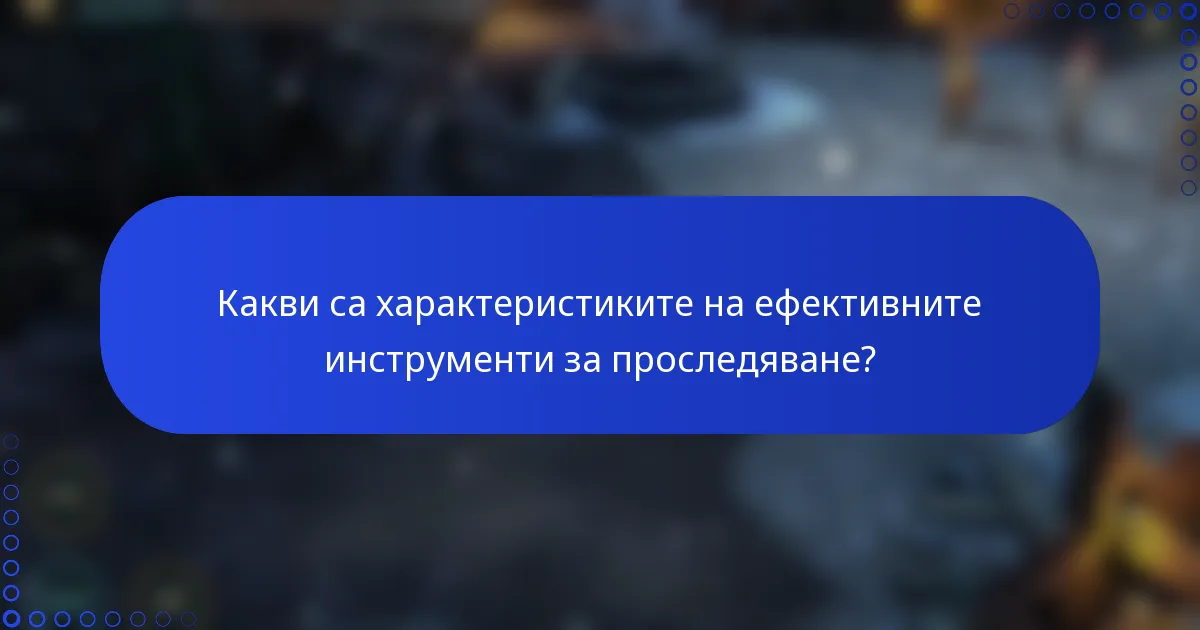 Какви са характеристиките на ефективните инструменти за проследяване?