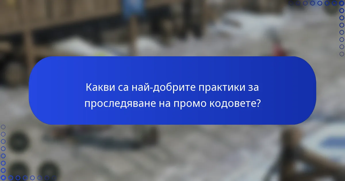 Какви са най-добрите практики за проследяване на промо кодовете?
