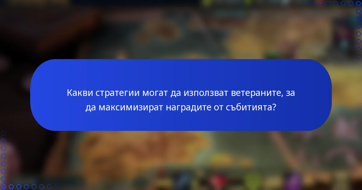 Какви стратегии могат да използват ветераните, за да максимизират наградите от събитията?