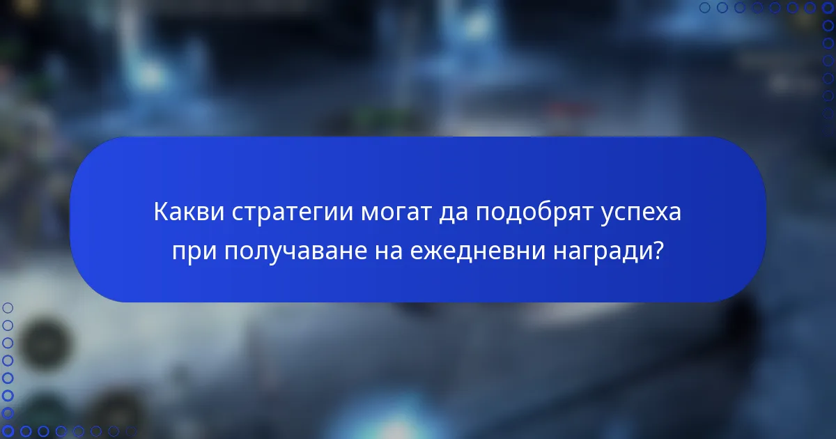 Какви стратегии могат да подобрят успеха при получаване на ежедневни награди?