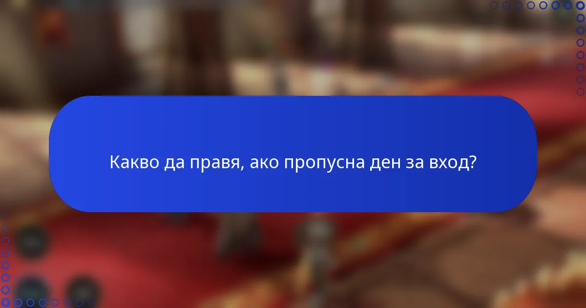 Какво да правя, ако пропусна ден за вход?