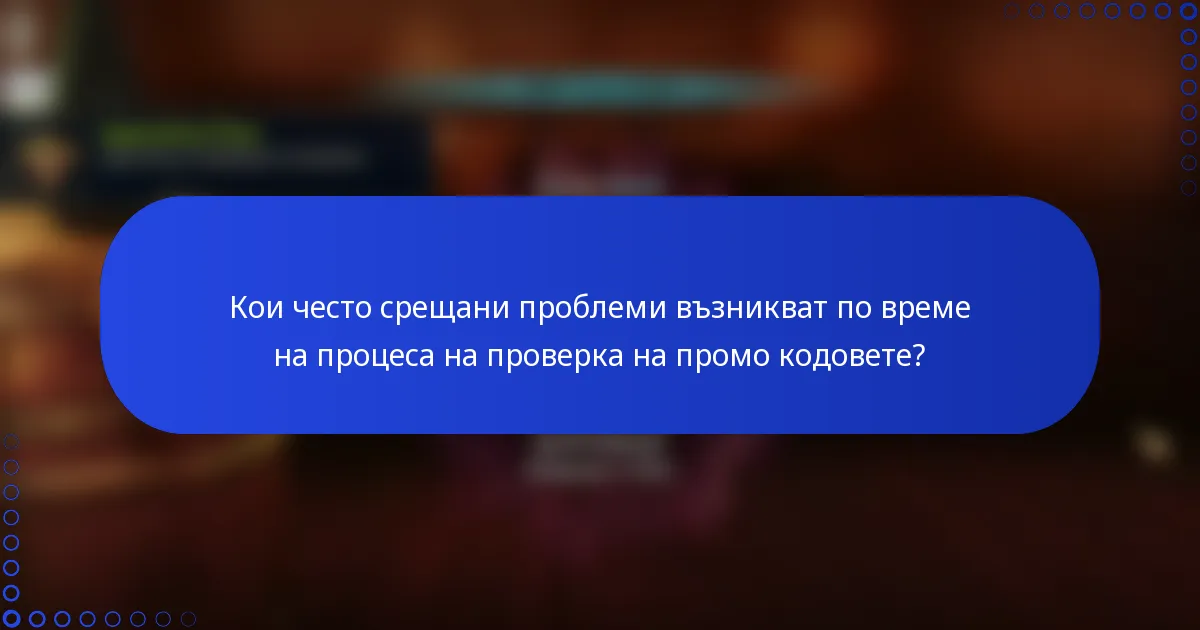Кои често срещани проблеми възникват по време на процеса на проверка на промо кодовете?